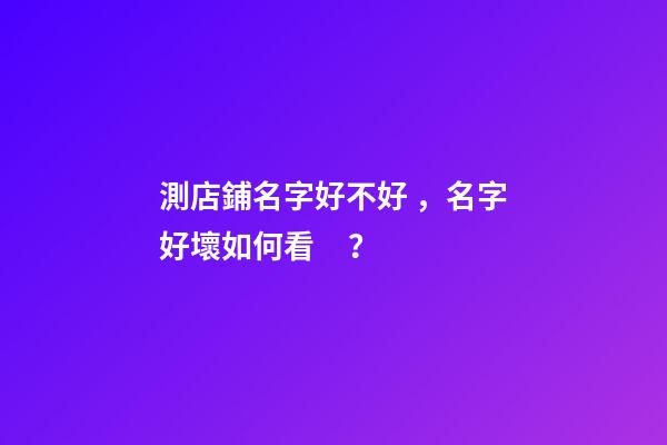 測店鋪名字好不好，名字好壞如何看？